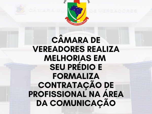 Câmara de Vereadores realiza melhorias em seu prédio e formaliza contratação de profissional na área da comunicação