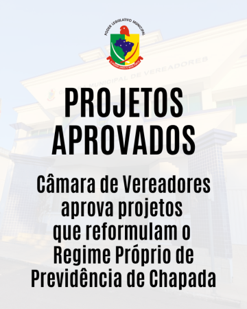 Câmara de Vereadores aprova projetos que reformulam o Regime Próprio de Previdência de Chapada